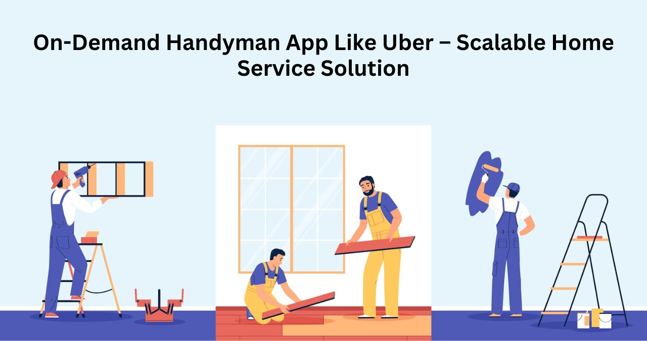 On-Demand Handyman App Like Uber – Scalable Home Service Solution